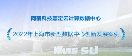 引领新方向，网宿嘉定云计算入选上海市新型数据中心创新发展案例丨网宿科技上海嘉定数据中心年产值